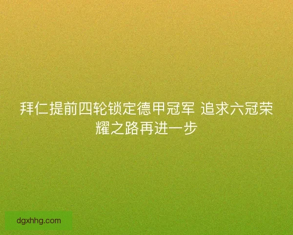 拜仁提前四轮锁定德甲冠军 追求六冠荣耀之路再进一步
