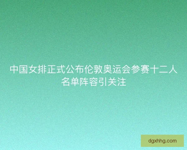 中国女排正式公布伦敦奥运会参赛十二人名单阵容引关注